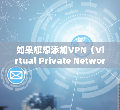如果您想添加VPN(Virtual Private Network)那么 VPN 是一种用于加密和防火墙技术的工具,用于在互联网上保持数据的安全和隐私。以下是关于如何添加VPN的一些建议 如果您想添加VPN(Virtual Private Network)那么 VPN 是一种用于加密和防火墙技术的工具,用于在互联网上保持数据的安全和隐私。以下是关于如何添加VPN的一些建议