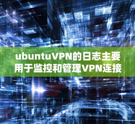 ubuntuVPN的日志主要用于监控和管理VPN连接的活动,包括服务器、端口、用户和服务号等信息。以下是处理ubuntuVPN日志的主要步骤 ubuntuVPN的日志主要用于监控和管理VPN连接的活动,包括服务器、端口、用户和服务号等信息。以下是处理ubuntuVPN日志的主要步骤