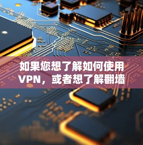 如果您想了解如何使用VPN,或者想了解翻墙方法,可以按照以下步骤进行 如果您想了解如何使用VPN,或者想了解翻墙方法,可以按照以下步骤进行