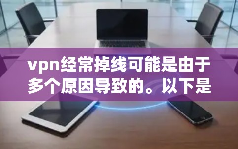 vpn经常掉线可能是由于多个原因导致的。以下是一些可能的原因和解决方法