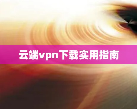 云端vpn下载实用指南