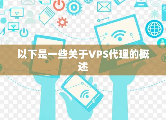 以下是一些关于VPS代理的概述 以下是一些关于VPS代理的概述