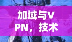 加域与VPN，技术与应用的双轮驱动