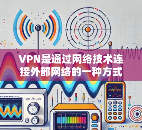 VPN是通过网络技术连接外部网络的一种方式,通常使用IP地址作为连接Point to Point网络的桥梁。如果您的问题涉及到如何获取或配置VPN的网络设备,以下是一些通用的步骤和建议 VPN是通过网络技术连接外部网络的一种方式,通常使用IP地址作为连接Point to Point网络的桥梁。如果您的问题涉及到如何获取或配置VPN的网络设备,以下是一些通用的步骤和建议