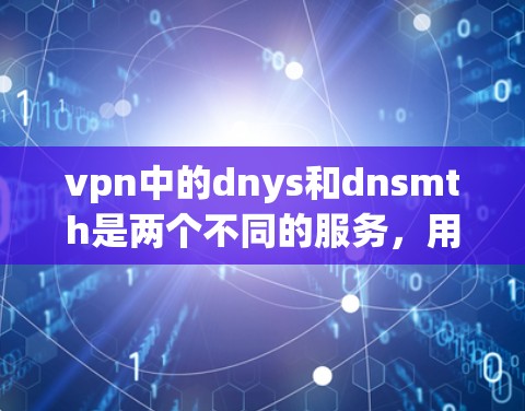 vpn中的dnys和dnsmth是两个不同的服务,用于VPN的安全配置。以下是关于它们的详细信息 vpn中的dnys和dnsmth是两个不同的服务,用于VPN的安全配置。以下是关于它们的详细信息