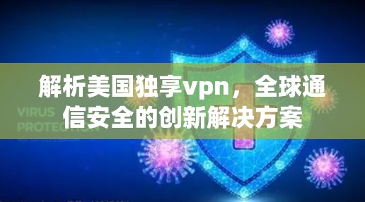 解析美国独享vpn,全球通信安全的创新解决方案 解析美国独享vpn,全球通信安全的创新解决方案