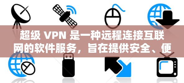 超级 VPN 是一种远程连接互联网的软件服务,旨在提供安全、便捷的网络访问。以下是对超级 VPN 的详细分析和建议 超级 VPN 是一种远程连接互联网的软件服务,旨在提供安全、便捷的网络访问。以下是对超级 VPN 的详细分析和建议