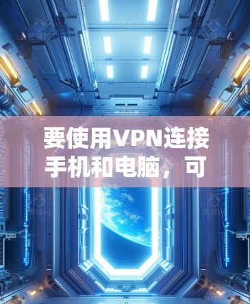 要使用VPN连接手机和电脑,可以按照以下步骤操作 要使用VPN连接手机和电脑,可以按照以下步骤操作