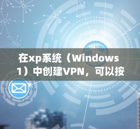 在xp系统(Windows 1)中创建VPN,可以按照以下步骤进行 在xp系统(Windows 1)中创建VPN,可以按照以下步骤进行