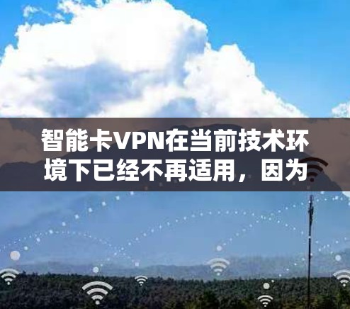 智能卡VPN在当前技术环境下已经不再适用,因为智能卡已经不再适合现代网络需求。以下是基于此情况的总结和建议 智能卡VPN在当前技术环境下已经不再适用,因为智能卡已经不再适合现代网络需求。以下是基于此情况的总结和建议