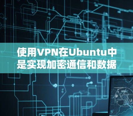 使用VPN在Ubuntu中是实现加密通信和数据保护的重要工具。以下是详细的步骤说明 使用VPN在Ubuntu中是实现加密通信和数据保护的重要工具。以下是详细的步骤说明