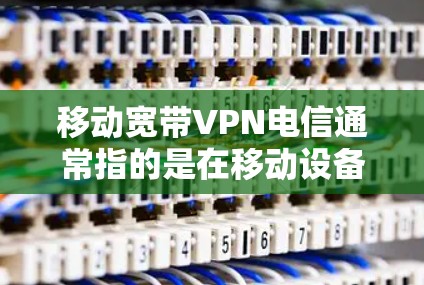 移动宽带VPN电信通常指的是在移动设备上使用VPN(Virtual Private Network)来增强网络的安全性和隐私保护。以下是关于移动宽带VPN电信的一些关键点和信息 移动宽带VPN电信通常指的是在移动设备上使用VPN(Virtual Private Network)来增强网络的安全性和隐私保护。以下是关于移动宽带VPN电信的一些关键点和信息