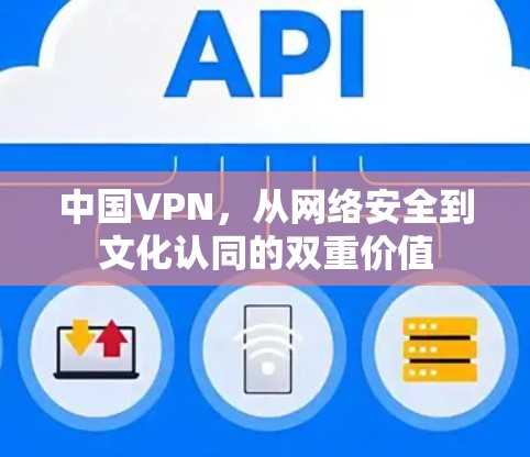 中国VPN,从网络安全到文化认同的双重价值 中国VPN,从网络安全到文化认同的双重价值