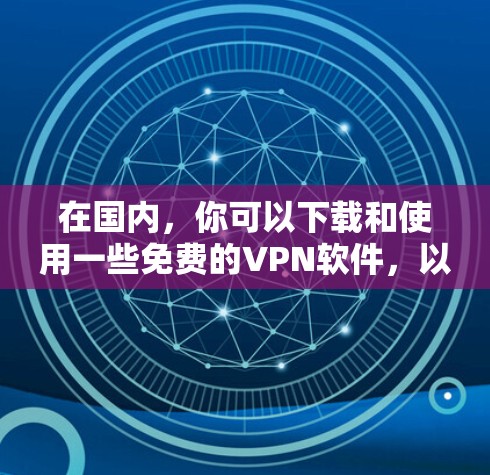 在国内,你可以下载和使用一些免费的VPN软件,以访问网络资源。以下是几种常用的国内VPN软件推荐 在国内,你可以下载和使用一些免费的VPN软件,以访问网络资源。以下是几种常用的国内VPN软件推荐