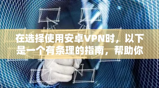 在选择使用安卓VPN时，以下是一个有条理的指南，帮助你全面考虑和做出决策