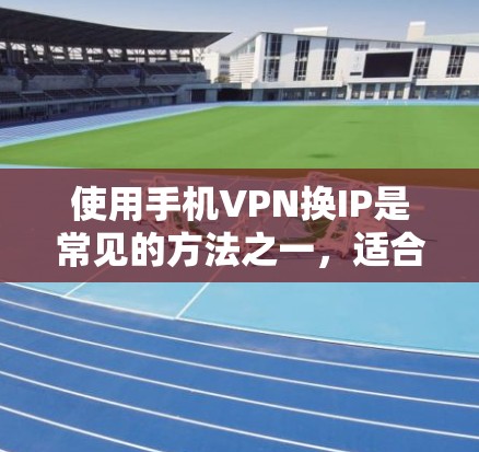 使用手机VPN换IP是常见的方法之一,适合有一定技术基础或对VPN有一定了解的用户。以下是一些关键步骤和注意事项 使用手机VPN换IP是常见的方法之一,适合有一定技术基础或对VPN有一定了解的用户。以下是一些关键步骤和注意事项