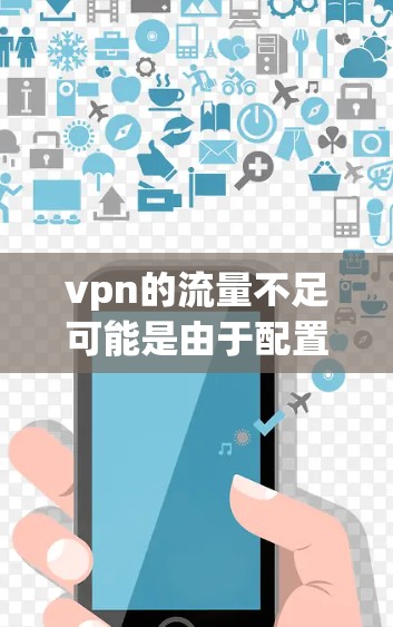 vpn的流量不足可能是由于配置问题或服务限制导致的。以下是一些可能的解决方案