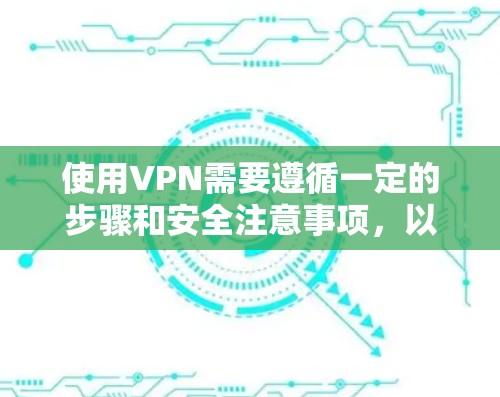 使用VPN需要遵循一定的步骤和安全注意事项,以下是一步步的指南 使用VPN需要遵循一定的步骤和安全注意事项,以下是一步步的指南