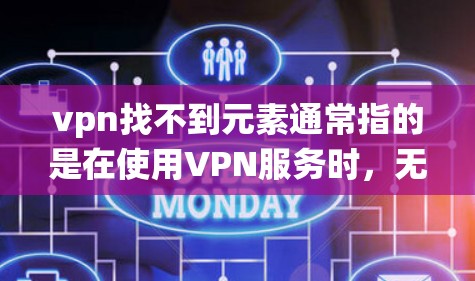 vpn找不到元素通常指的是在使用VPN服务时，无法找到或访问系统中需要的某个元素，例如账户、连接项或功能。以下是一些可能的解决方案