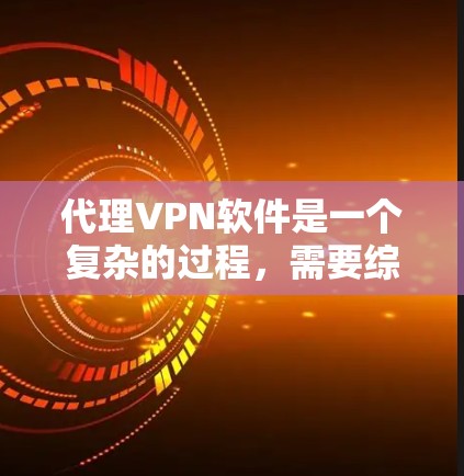 代理VPN软件是一个复杂的过程,需要综合考虑多个因素,以确保安全、合法和高效。以下是一些关键步骤,帮助您更好地代理VPN软件 代理VPN软件是一个复杂的过程,需要综合考虑多个因素,以确保安全、合法和高效。以下是一些关键步骤,帮助您更好地代理VPN软件