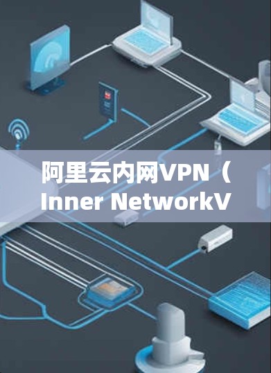 阿里云内网VPN(Inner NetworkVPN)是阿里云提供的专门针对企业内部网络的VPN服务,旨在保障企业内部网络的网络安全。以下是一些关于阿里云内网VPN的详细信息 阿里云内网VPN(Inner NetworkVPN)是阿里云提供的专门针对企业内部网络的VPN服务,旨在保障企业内部网络的网络安全。以下是一些关于阿里云内网VPN的详细信息