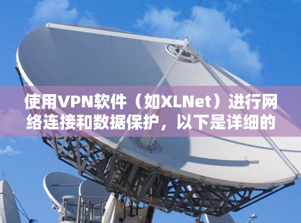 使用VPN软件(如XLNet)进行网络连接和数据保护,以下是详细的步骤指南 使用VPN软件(如XLNet)进行网络连接和数据保护,以下是详细的步骤指南