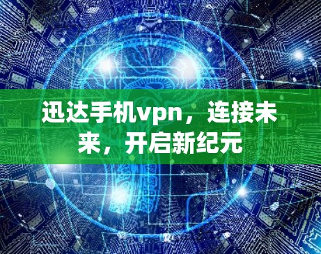迅达手机vpn,连接未来,开启新纪元 迅达手机vpn,连接未来,开启新纪元