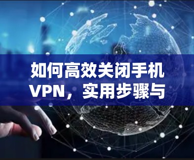 如何高效关闭手机VPN,实用步骤与建议 如何高效关闭手机VPN,实用步骤与建议