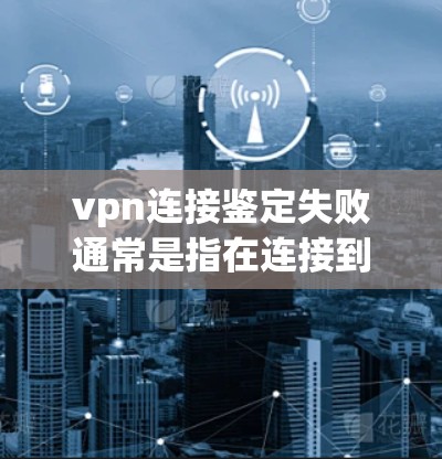 vpn连接鉴定失败通常是指在连接到某个VPN服务器时出现连接失败的情况。以下是可能的原因和解决方法 vpn连接鉴定失败通常是指在连接到某个VPN服务器时出现连接失败的情况。以下是可能的原因和解决方法
