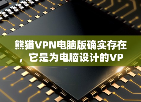 熊猫VPN电脑版确实存在,它是为电脑设计的VPN应用程序。以下是使用熊猫 VPN 的基本步骤 熊猫VPN电脑版确实存在,它是为电脑设计的VPN应用程序。以下是使用熊猫 VPN 的基本步骤
