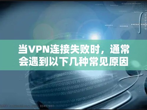 当VPN连接失败时,通常会遇到以下几种常见原因 当VPN连接失败时,通常会遇到以下几种常见原因