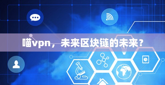 喵vpn,未来区块链的未来? 喵vpn,未来区块链的未来?
