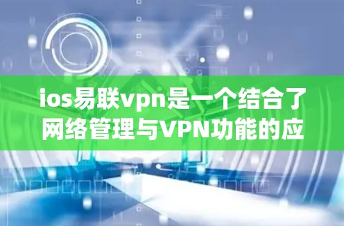ios易联vpn是一个结合了网络管理与VPN功能的应用程序,旨在帮助用户在移动设备上管理网络设备并使用VPN服务进行数据传输。它可能包括以下功能模块 ios易联vpn是一个结合了网络管理与VPN功能的应用程序,旨在帮助用户在移动设备上管理网络设备并使用VPN服务进行数据传输。它可能包括以下功能模块