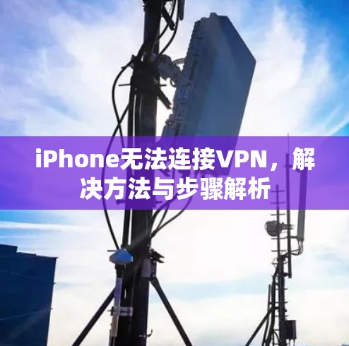 iPhone无法连接VPN,解决方法与步骤解析 iPhone无法连接VPN,解决方法与步骤解析