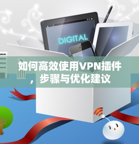 如何高效使用VPN插件,步骤与优化建议 如何高效使用VPN插件,步骤与优化建议