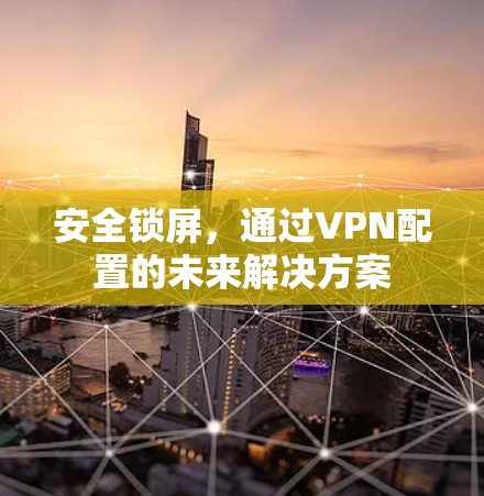安全锁屏,通过VPN配置的未来解决方案 安全锁屏,通过VPN配置的未来解决方案