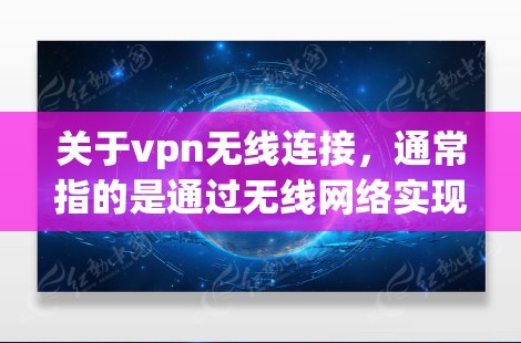 关于vpn无线连接,通常指的是通过无线网络实现VPN的连接。以下是关于如何实现无线连接的步骤和注意事项 关于vpn无线连接,通常指的是通过无线网络实现VPN的连接。以下是关于如何实现无线连接的步骤和注意事项