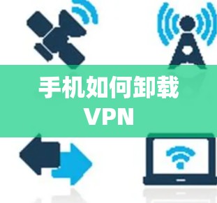 手机如何卸载VPN 手机如何卸载VPN