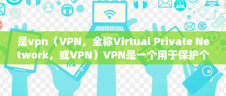 是vpn(VPN,全称Virtual Private Network,或VPN)VPN是一个用于保护个人或家庭网络隐私的软件工具,通常用于加密数据传输,防止网络攻击和数据泄露 是vpn(VPN,全称Virtual Private Network,或VPN)VPN是一个用于保护个人或家庭网络隐私的软件工具,通常用于加密数据传输,防止网络攻击和数据泄露