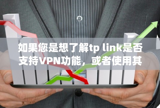 如果您是想了解tp link是否支持VPN功能，或者使用其作为VPN服务的一部分，建议您参考官方文档或联系技术支持获取准确信息。如果您需要推荐推荐其他类型的VPN软件，可以考虑以下推荐