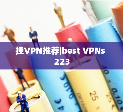 挂VPN推荐|best VPNs 223 挂VPN推荐|best VPNs 223