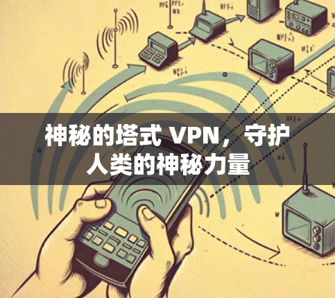 神秘的塔式 VPN,守护人类的神秘力量 神秘的塔式 VPN,守护人类的神秘力量