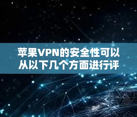 苹果VPN的安全性可以从以下几个方面进行评估 苹果VPN的安全性可以从以下几个方面进行评估