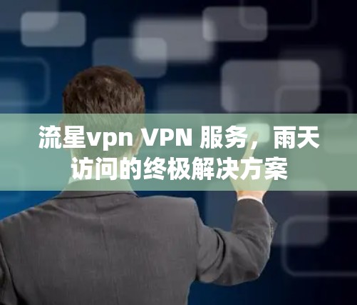 流星vpn VPN 服务,雨天访问的终极解决方案 流星vpn VPN 服务,雨天访问的终极解决方案