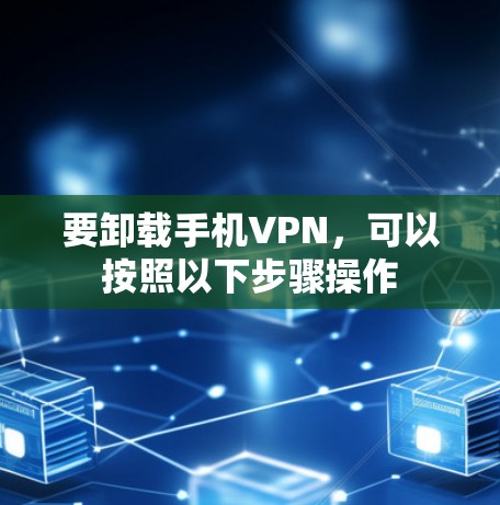 要卸载手机VPN,可以按照以下步骤操作 要卸载手机VPN,可以按照以下步骤操作