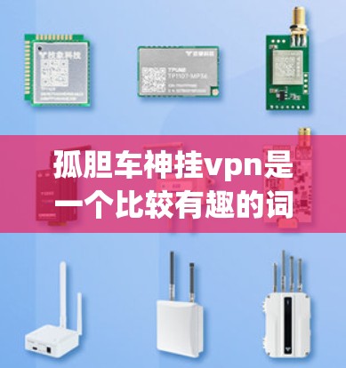 孤胆车神挂vpn是一个比较有趣的词语组合,可能涉及到中国传统文化中的某些概念。以下是对其含义的分析 孤胆车神挂vpn是一个比较有趣的词语组合,可能涉及到中国传统文化中的某些概念。以下是对其含义的分析