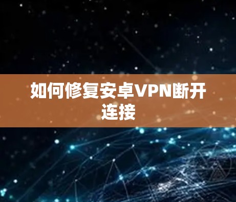 如何修复安卓VPN断开连接 如何修复安卓VPN断开连接