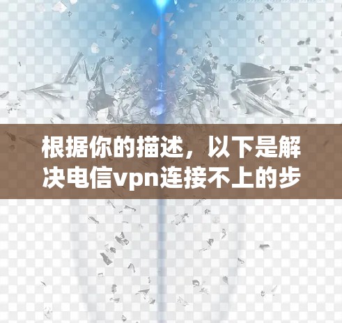根据你的描述,以下是解决电信vpn连接不上的步骤 根据你的描述,以下是解决电信vpn连接不上的步骤