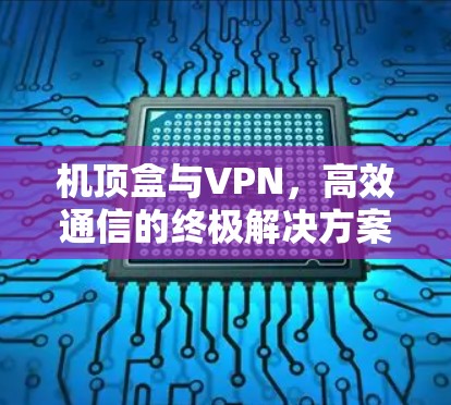 机顶盒与VPN,高效通信的终极解决方案 机顶盒与VPN,高效通信的终极解决方案