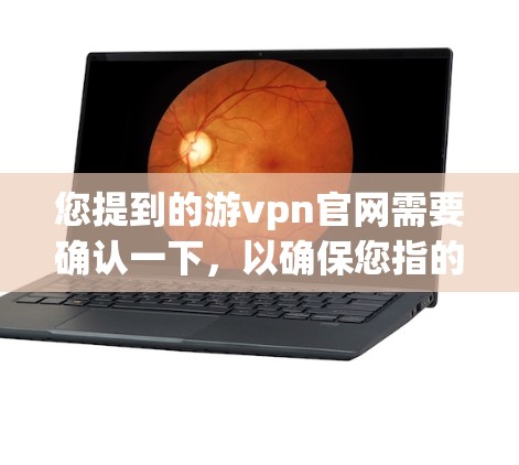 您提到的游vpn官网需要确认一下,以确保您指的是正确的品牌或产品。如果您指的是Vipassana(游vpn)的官方网站,我可以提供一些相关信息 您提到的游vpn官网需要确认一下,以确保您指的是正确的品牌或产品。如果您指的是Vipassana(游vpn)的官方网站,我可以提供一些相关信息